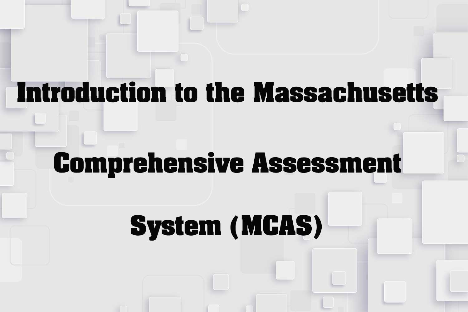 Introduction to the Massachusetts Comprehensive Assessment System (MCAS 